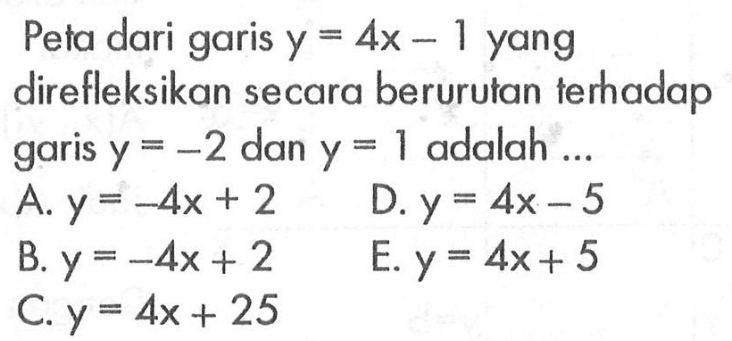 Peta dari garis y=4x-1 yang direfleksikan secara berurutan terhadap garis y=-2 dan y=1 adalah ... 