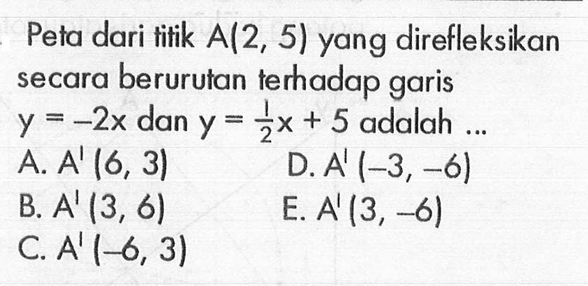 Peta dari titik A(2, 5) yang direfleksikan secaraberurutan terhadap  garis y=-2x dan y = 1/2x + 5 adalah 