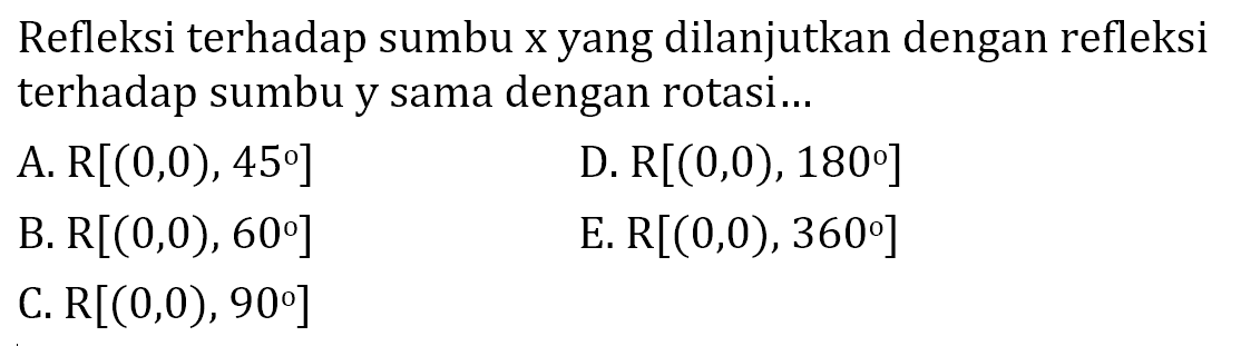 Refleksi terhadap sumbu x yang dilanjutkan dengan refleksi terhadap sumbu y sama dengan rotasi....