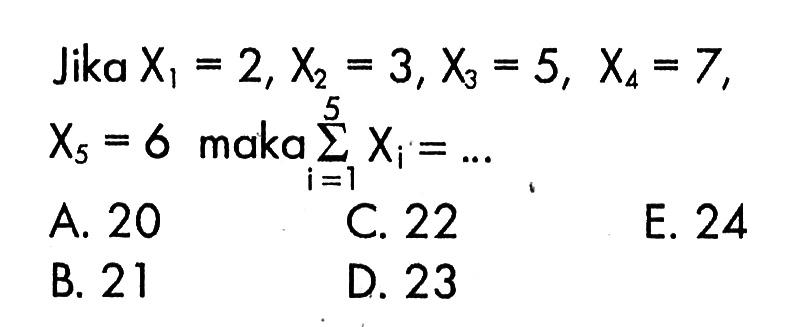 Jika X1=2, X2=3, X3=5, X4=7, X5=6 maka sum i=1 5 Xi=....