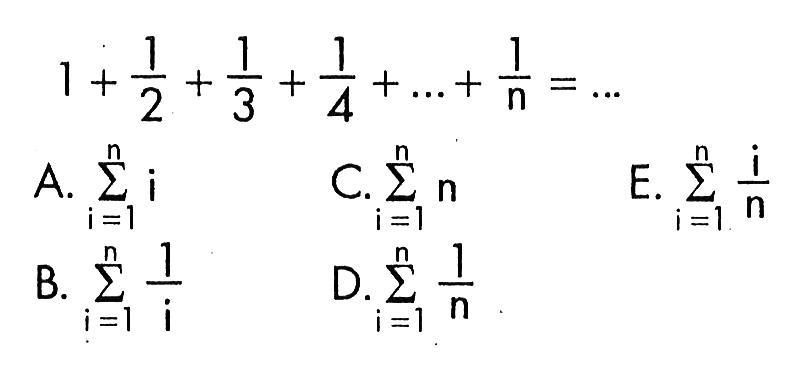 1+1/2+1/3+1/4+...+1/n=...A.  sigma i=1 n i C.  sigma i=1 n n E.  sigma i=1 n i/n B.  sigma i=1 n 1/i D.  sigma i=1 n 1/n 