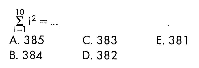 sigma i=1 10 i^2=...A. 385C. 383E. 381B. 384D. 382