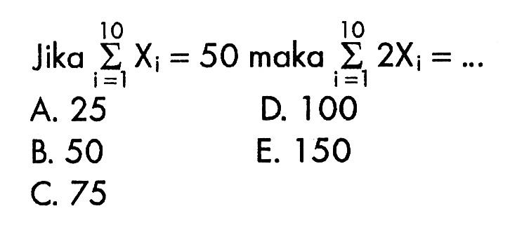 Jika sigma i=1 10 Xi=50 maka sigma i=1 10 2Xi=... 
