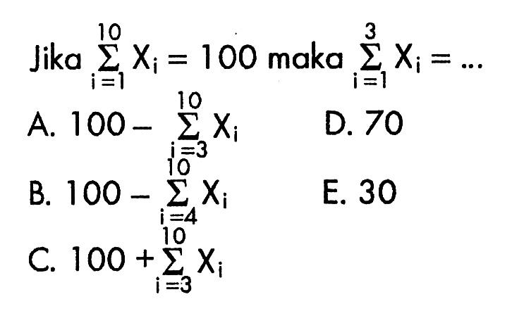 Jika sigma i=1^10 Xi=100 maka sigmai=1^3 Xi=... 