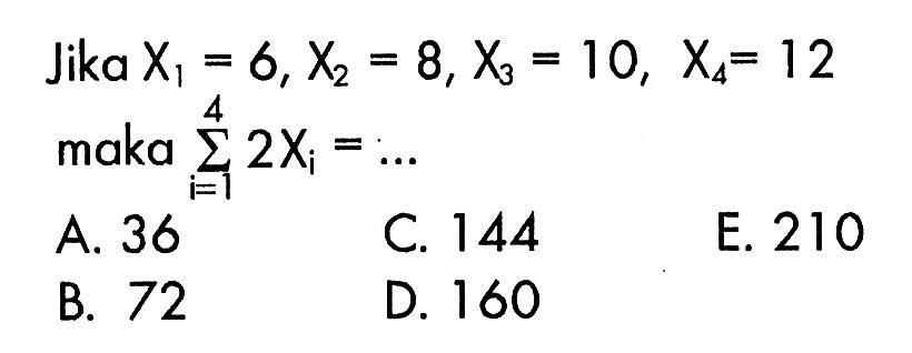 Jika X1=6, X2=8, X3=10, X4=12  maka sigma i=1 4 2Xi= 