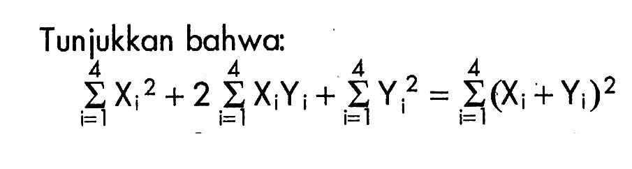 Tunjukkan bahwa:sigma i=1 4 Xi^2 +2 sigma i=1 4 XiYi+sigma i=1 4 Yi^2=sigma i=1 4(Xi+Yi)^2