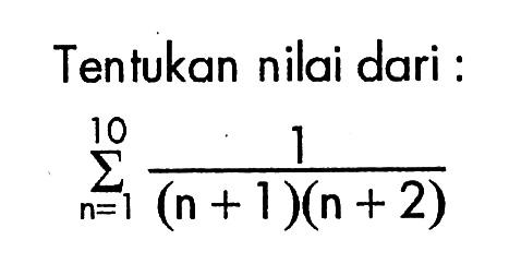 Tentukan nilai dari :sigma n=1 10 1/(n+1)(n+2)