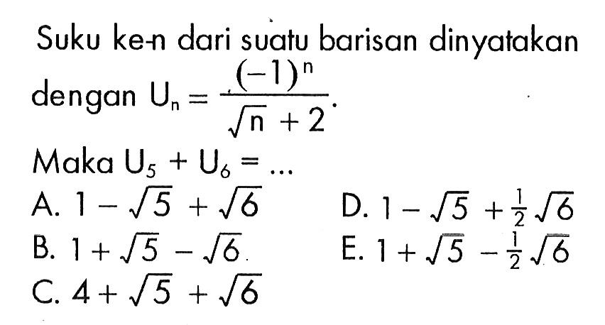 Suku ke-n dari suatu barisan dinyatakan dengan Un=(-1)^n/(akar(n)+2).Maka U5+U6= ... 