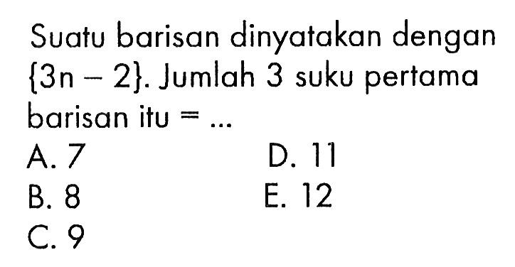 Suatu barisan dinyatakan dengan {3 n-2}. Jumlah 3 suku pertama barisan itu = ... 