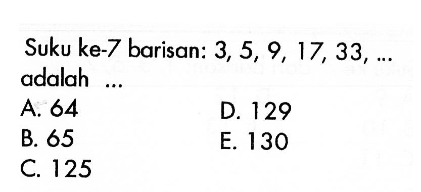 Suku ke-7 barisan: 3,5,9,17,33, ...  adalah ...