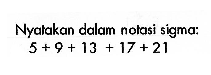 Nyatakan dalam notasi sigma:5+9+13+17+21