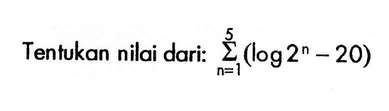 Tentukan nilai dari: sigma n=1 5 (log 2^n-20) 