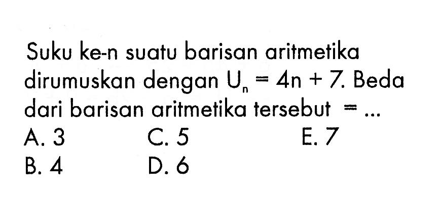 Suku ke-n suatu barisan aritmetika dirumuskan dengan  Un=4n+7 .  Beda dari barisan aritmetika tersebut  =.... 