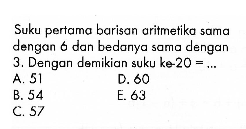 Suku pertama barisan aritmetika sama dengan 6 dan bedanya sama dengan 3. Dengan demikian suku  k e-20=... 