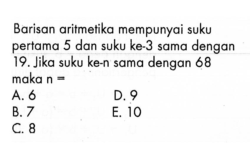 Barisan aritmetika mempunyai suku pertama 5 dan suku ke-3 sama dengan 19. Jika suku ke-n sama dengan 68 maka n=