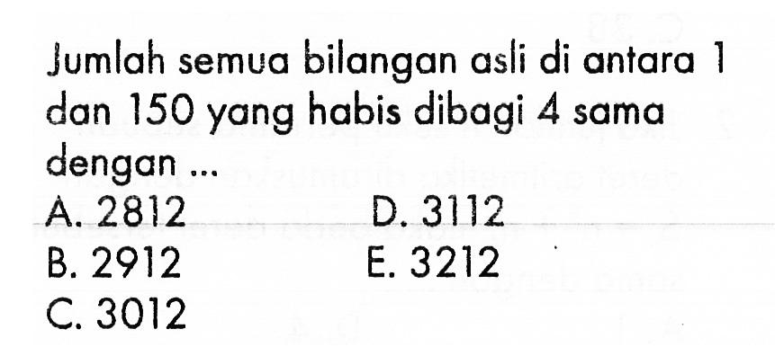 Jumlah semua bilangan asli di antara 1 dan 150 yang habis dibagi 4 sama dengan ... 