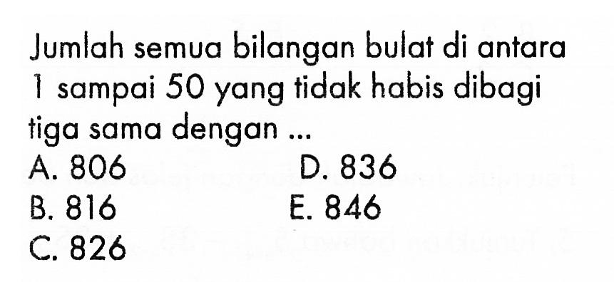 Jumlah semua bilangan bulat di antara 1 sampai 50 yang tidak habis dibagi tiga sama dengan ...