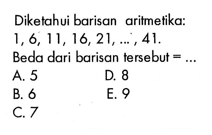 Diketahui barisan aritmetika:  1,6,11,16,21, ..., 41 . Beda dari barisan tersebut  =... 