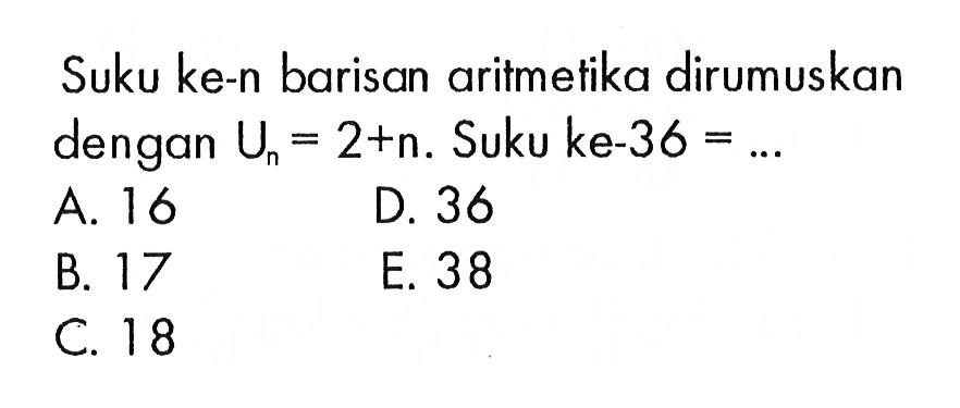 Suku ke-n barisan aritmetika dirumuskan dengan  Un=2+n. Suku ke-36=... 