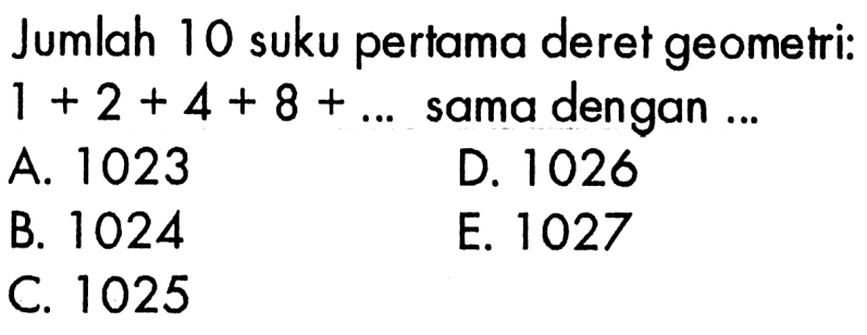 Jumlah 10 suku pertama deret geometri: 1 +2 +4+ 8 + ...  sama dengan 