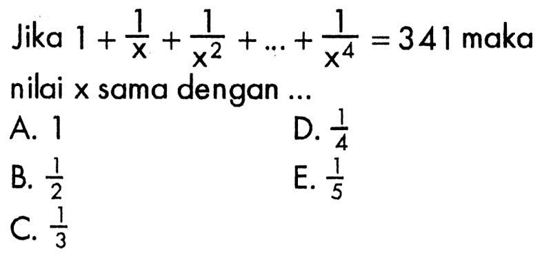 Jika 1+1/x+1/x^2+...+1/x^4=341 maka nilai x sama dengan ...