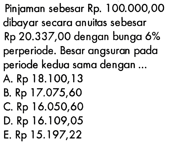 Pinjaman sebesar Rp. 100.000,00 dibayar secara anuitas sebesar Rp 20.337,00 dengan bunga 6% perperiode. Besar angsuran pada periode kedua sama dengan 