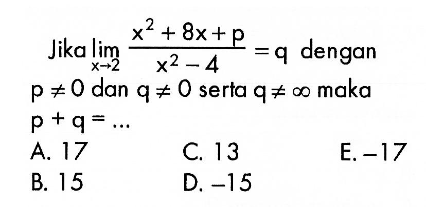 Jika lim x->2 (x^2+8x+p)/(x^2-4)=q dengan p=/=0 dan q=/=0 serta q=/=tak hingga maka p+q =