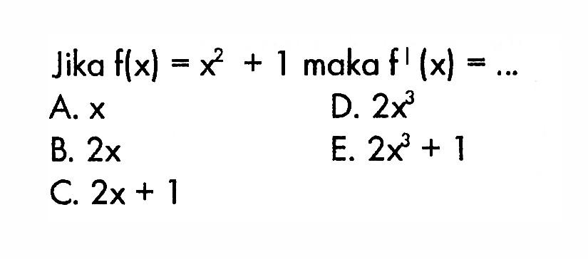 Jika  f(x)=x^2+1  maka  f'(x)=.... A.  x D.  2x^3 B.  2x E.  2x^3+1 C.  2x+1 