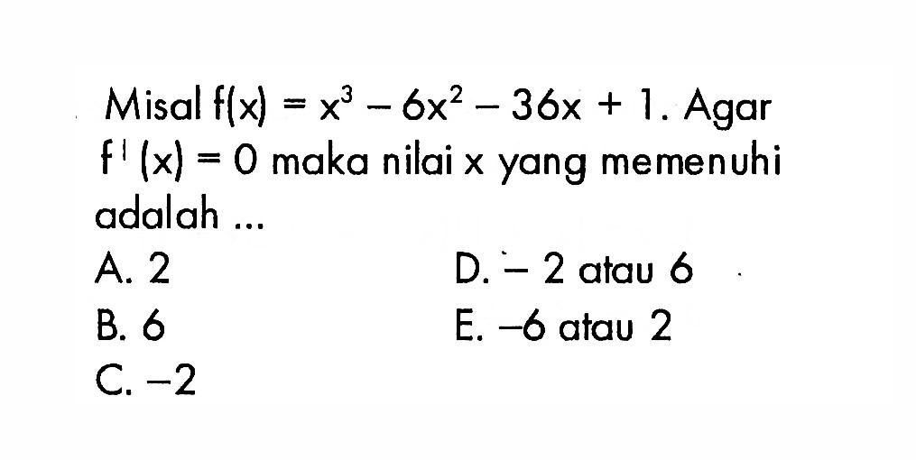 Misal f(x)=x^3-6x^2-36x+1. Agar f'(x)=0 maka nilai x yang memenuhi adalah ...