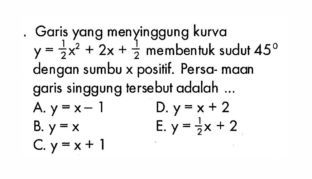 Garis yang menyinggung kurva y=1/2 x^2+2x+1/2 membentuk sudut 45 dengan sumbu x positif. Persamaan garis singgung tersebut adalah ...