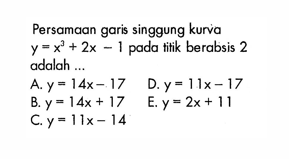 Persamaan garis singgung kurva y=x^3+2x-1  pada titik berabsis 2 adalah ...