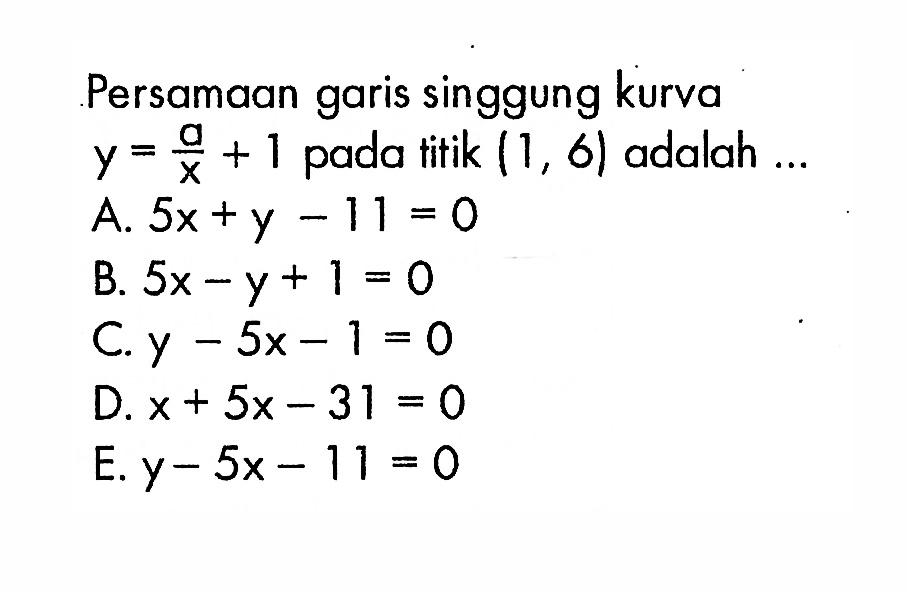 Persamaan garis singgung kurva y=a/x+1 pada titik (1,6) adalah ...