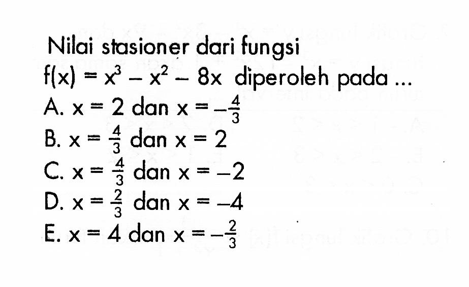 Nilai stasioner dari fungsi  f(x)=x^3-x^2-8x  diperoleh pada  .... 