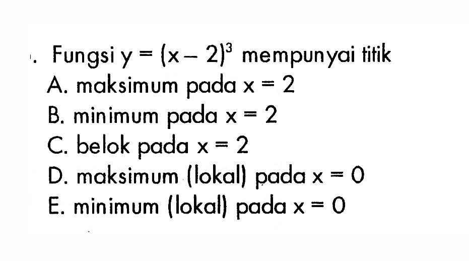 Fungsi y=(x-2)^3 mempunyai titik A. maksimum pada x=2