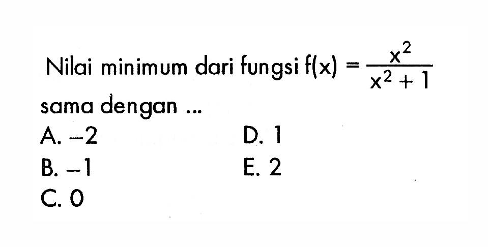 Nilai minimum dari fungsi f(x)=(x^2)/(x^2+1) sama dengan ...