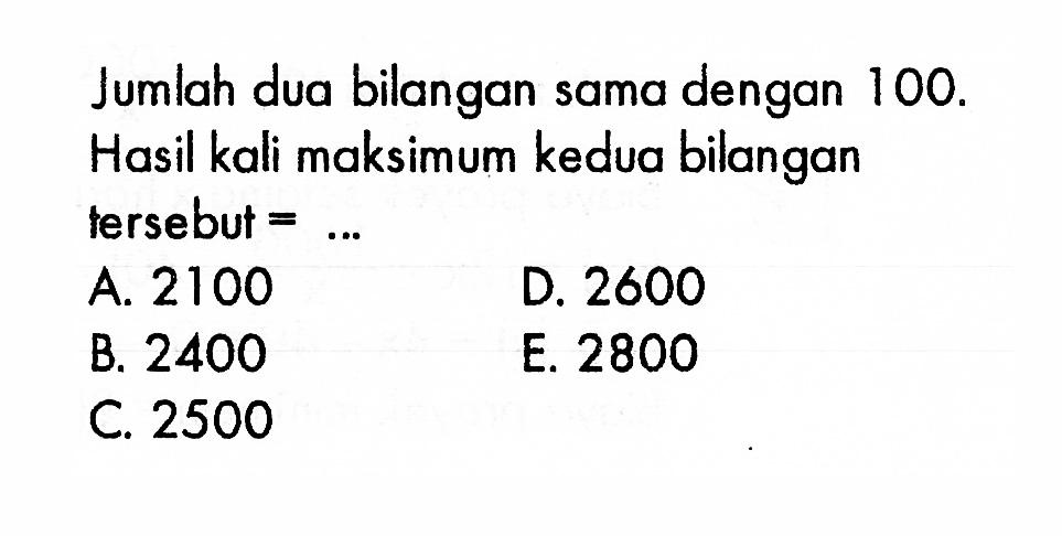 Jumlah dua bilangan sama dengan 100. Hasil kali maksimum kedua bilangan tersebut= ...