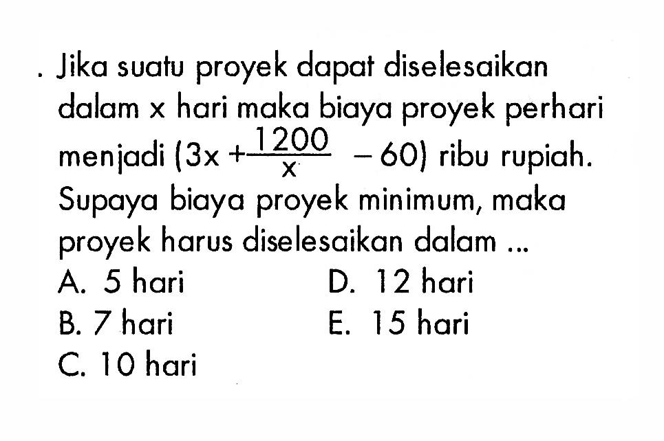 Jika suatu proyek dapat diselesaikan dalam x hari maka biaya proyek perhari menjadi (3x+1200/x-60) ribu rupiah. Supaya biaya proyek minimum, maka proyek harus diselesaikan dalam 