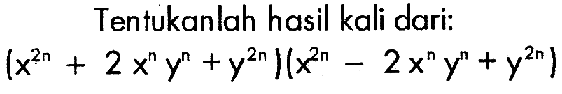 Tentukanlah hasil kali dari: (x^(2n) + 2x^ny^n +y^(2n)(x^2n - 2x^ny^n + y^2n)