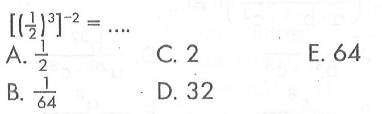 [(1/2)^3]^-2=... A. 1/2 c. 2 e. 64 b. 1/64 d. 32