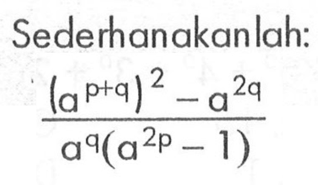 Sederhanakanlah: ((a^(p+q))^2-a^(2q))/a^q (a^(2p)-1)