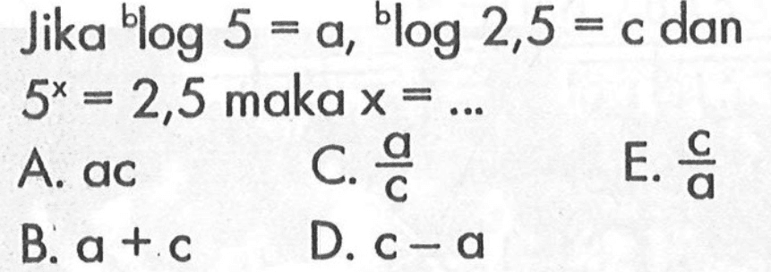 Jika blog5=a, blog2,5=c dan 5^x = 2,5 maka x = ...