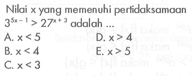 Nilai x yang memenuhi pertidaksamaan 3^(5x-1)>27^(x+3) adalah ...