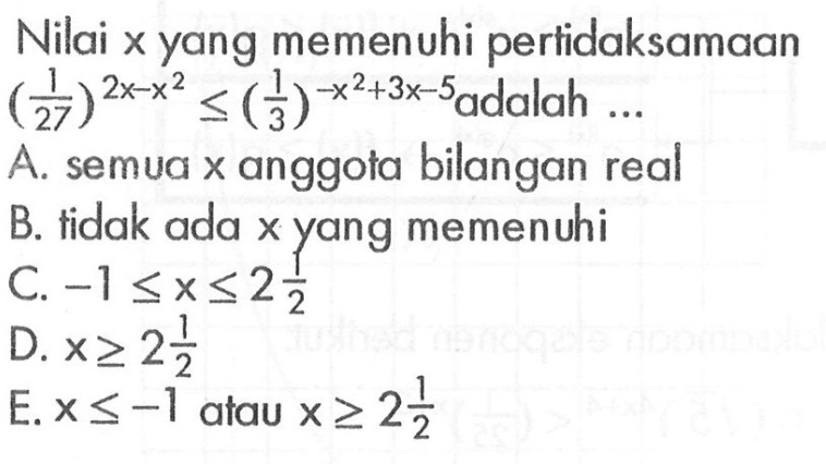 Nilai x yang memenuhi pertidaksamaan (1/27)^(2x-x^2)<=(1/3)^(-x^2+3x-5) adalah ....