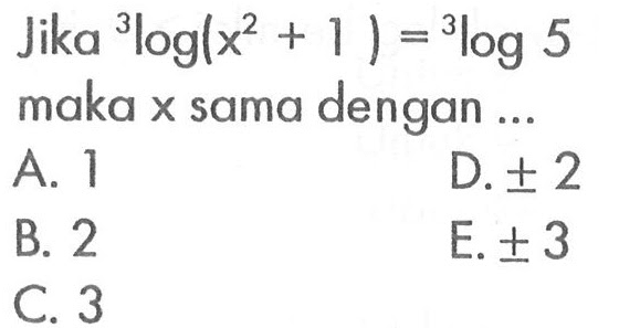 Jika 3log(x^2+1)=3log5 maka x sama dengan ...