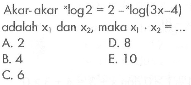 Akar-akar xlog2=2 -xlog(3x-4) adalah X1 dan X2 maka X1 x2 =