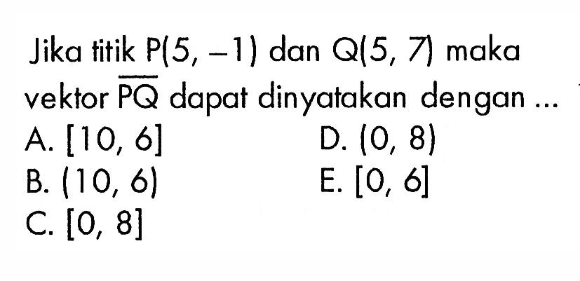 Jika titik P(5, -1) dan Q(5, 7) maka vektor PQ dapat dinyatakan dengan 