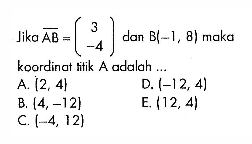 Jika AB=(3  -4) dan B(-1,8) maka koordinat titik A adalah ...