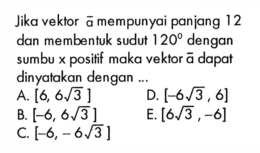 Jika vektor  a  mempunyai panjang 12 dan membentuk sudut  120  dengan sumbu x  positif maka vektor  a  dapat dinyatakan dengan ...