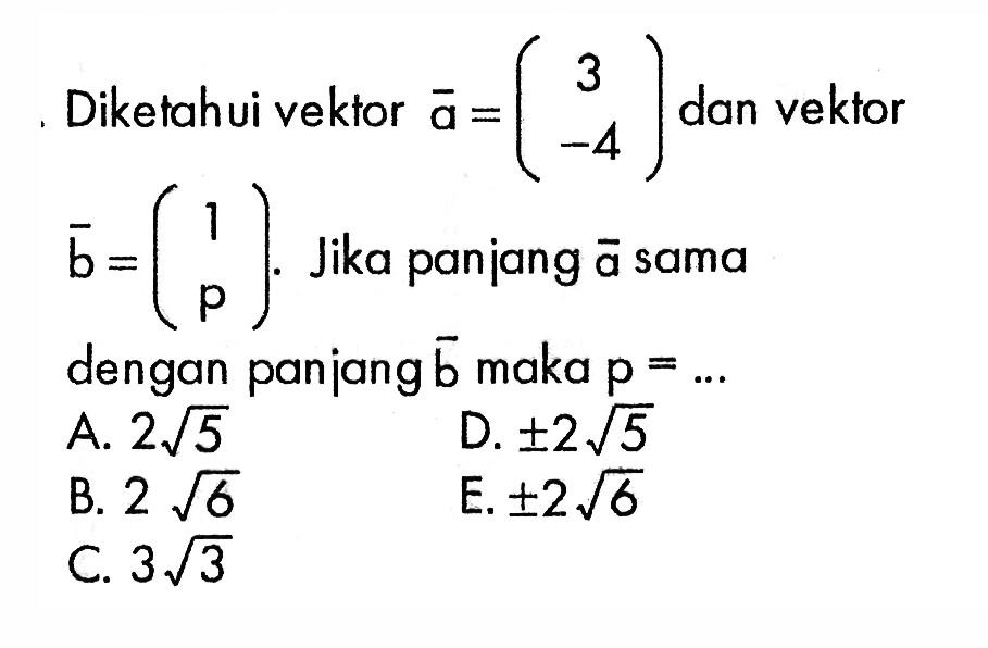 Diketahui vektor  a=(3  -4)  dan vektor  b=(1  p) . Jika panjang  a  sama dengan panjang  b  maka  p=.... 