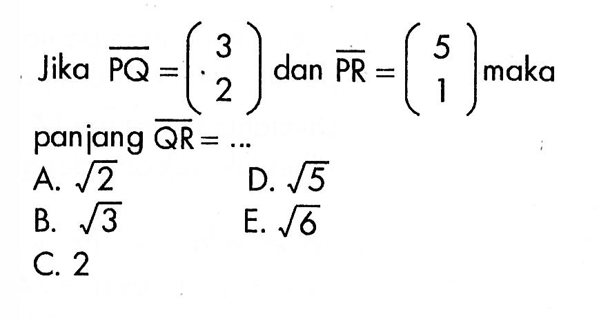 Jika vektor PQ=(3 2) dan vektor PR=(5 1) maka panjang vektor QR=...